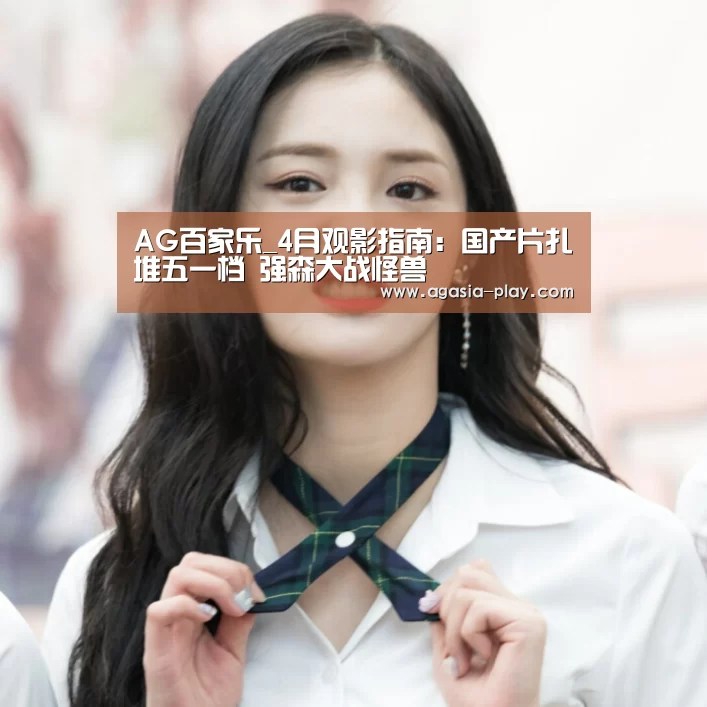 AG百家乐_4月观影指南：国产片扎堆五一档 强森大战怪兽(图1)
