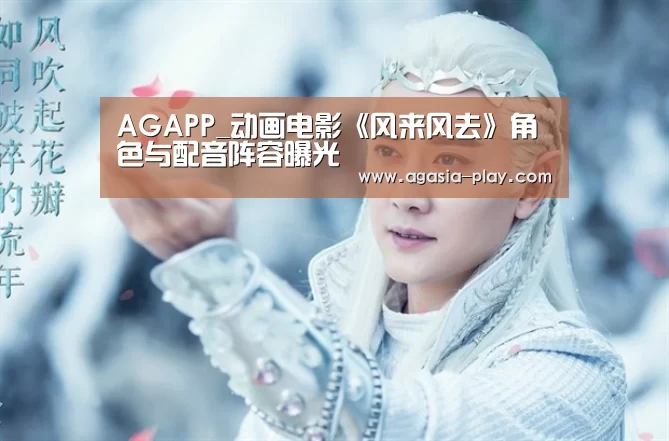AGAPP_动画电影《风来风去》角色与配音阵容曝光(图3) AGAPP_动画电影《风来风去》角色与配音阵容曝光(图3)