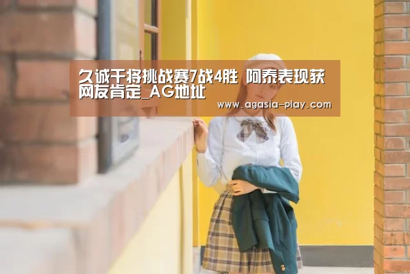 久诚干将挑战赛7战4胜 阿泰表现获网友肯定_AG地址(图3) AG地址