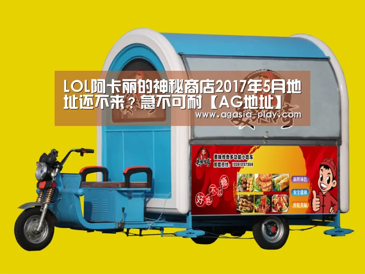LOL阿卡丽的神秘商店2017年5月地址还不来?急不可耐【AG地址】(图2) AG地址