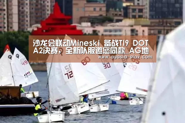 沙龙会联动Mineski 备战TI9 DOTA2决赛,全新队服邀您同款_AG地址(图3) AG竞猜